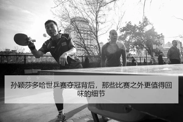 孙颖莎多哈世乒赛夺冠背后，那些比赛之外更值得回味的细节