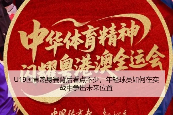 U19国青热身赛背后看点不少，年轻球员如何在实战中争出未来位置